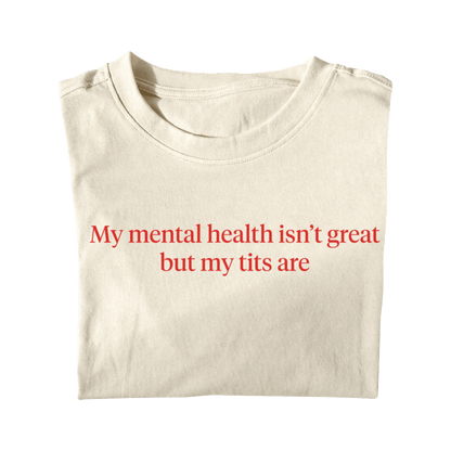 MY MENTAL HEALTH ISN'T GREAT BUT MY TITS ARE