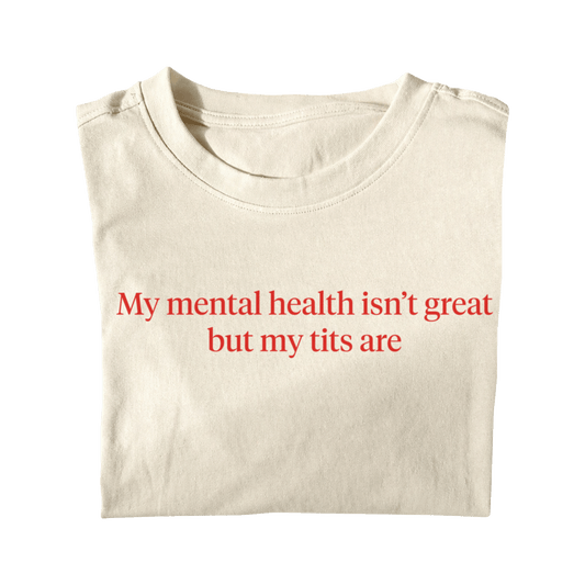 MY MENTAL HEALTH ISN'T GREAT BUT MY TITS ARE