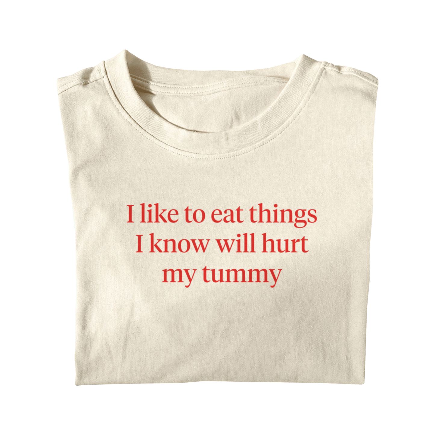 I LIKE TO EAT THINGS I KNOW WILL HURT MY TUMMY