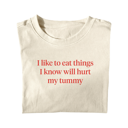 I LIKE TO EAT THINGS I KNOW WILL HURT MY TUMMY