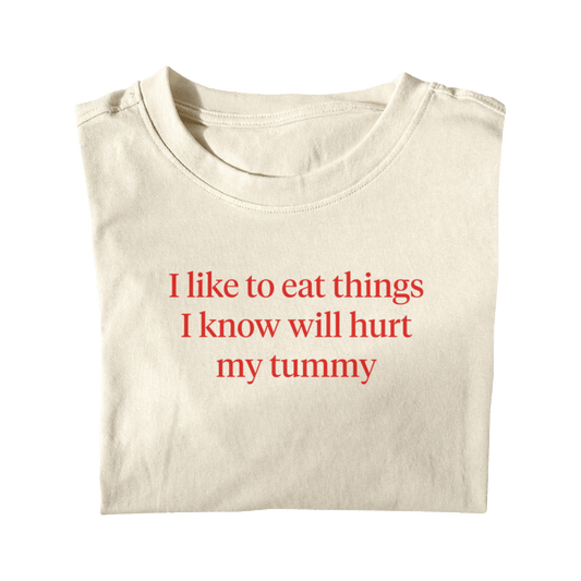 I LIKE TO EAT THINGS I KNOW WILL HURT MY TUMMY